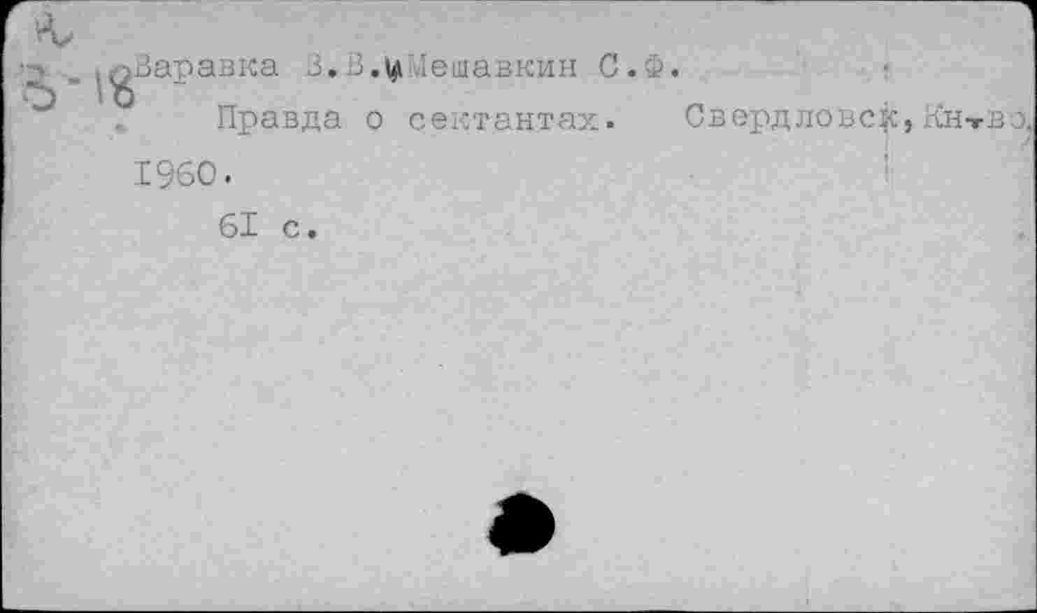 ﻿Варавка В.В.^ !ешавкин С.Ф.
Правда о сектантах. Свердлове^, Кнтвэ, 1960.
61 с.